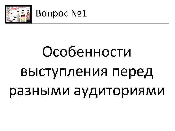 Вопрос № 1 Особенности выступления перед разными аудиториями 