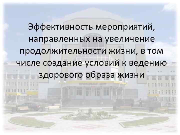 Эффективность мероприятий, направленных на увеличение продолжительности жизни, в том числе создание условий к ведению