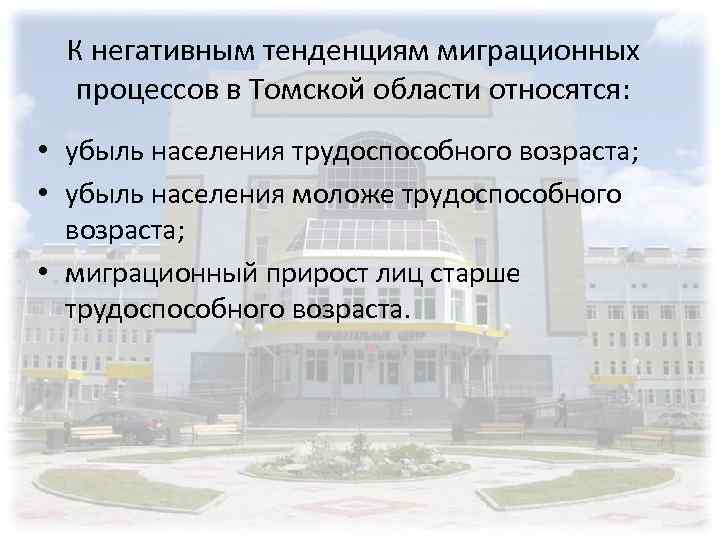 К негативным тенденциям миграционных процессов в Томской области относятся: • убыль населения трудоспособного возраста;