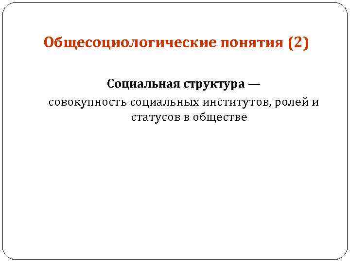 Общесоциологические понятия (2) Социальная структура — совокупность социальных институтов, ролей и статусов в обществе