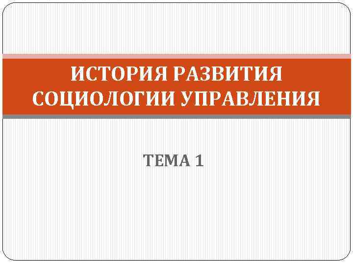 ИСТОРИЯ РАЗВИТИЯ СОЦИОЛОГИИ УПРАВЛЕНИЯ ТЕМА 1 