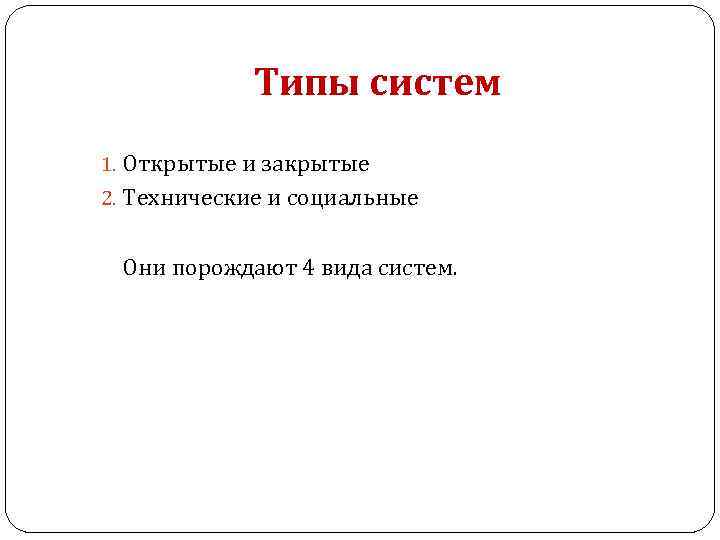 Типы систем 1. Открытые и закрытые 2. Технические и социальные Они порождают 4 вида