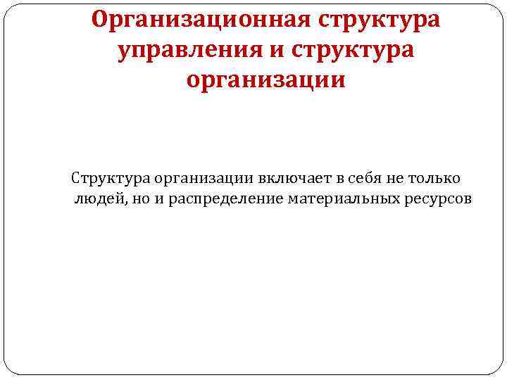 Организационная структура управления и структура организации Структура организации включает в себя не только людей,