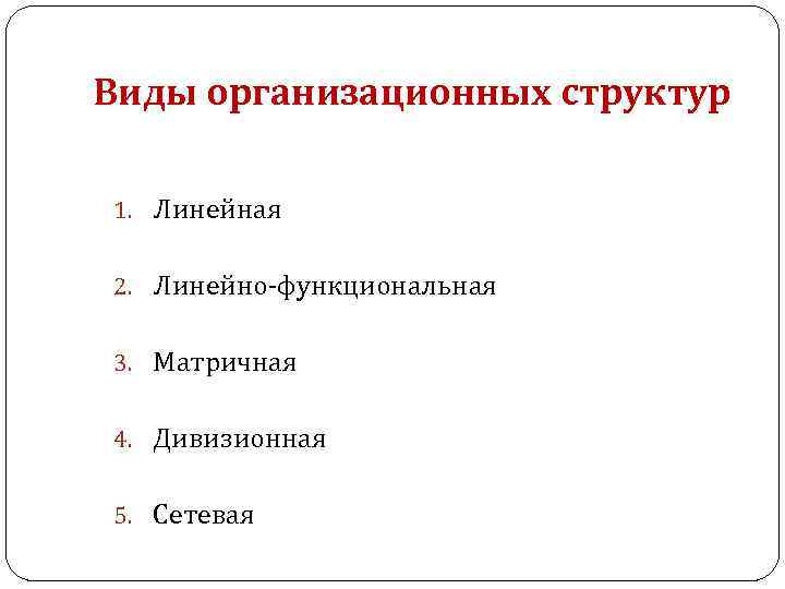 Виды организационных структур 1. Линейная 2. Линейно функциональная 3. Матричная 4. Дивизионная 5. Сетевая