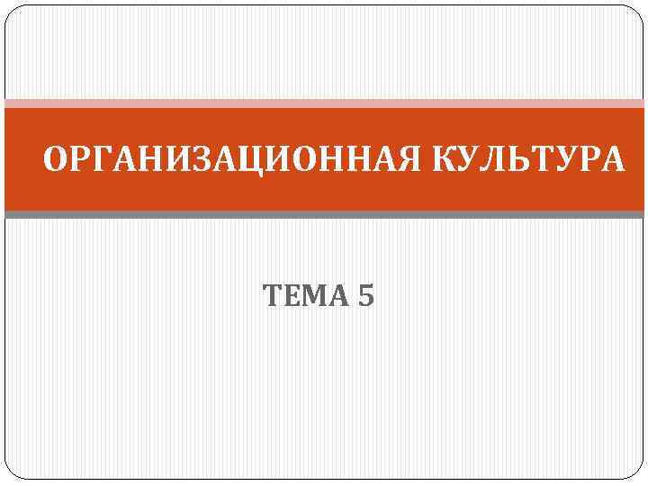  ОРГАНИЗАЦИОННАЯ КУЛЬТУРА ТЕМА 5 