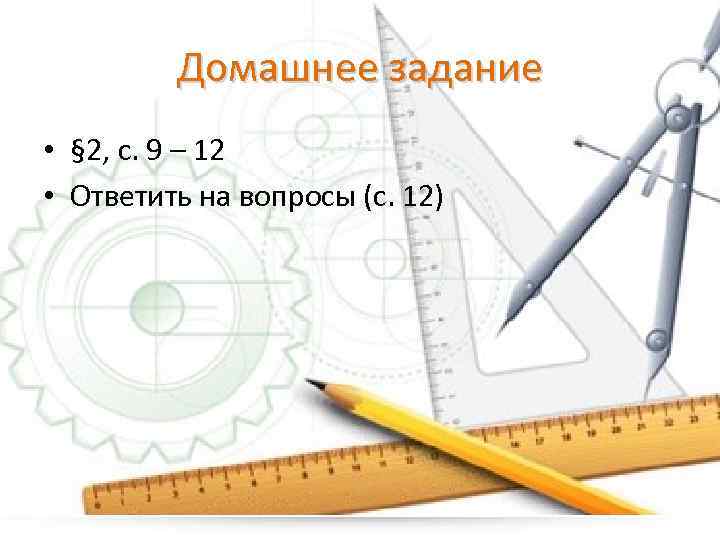 Домашнее задание • § 2, с. 9 – 12 • Ответить на вопросы (с.