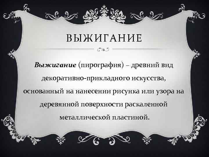 ВЫЖИГАНИЕ Выжигание (пирография) – древний вид декоративно-прикладного искусства, основанный на нанесении рисунка или узора