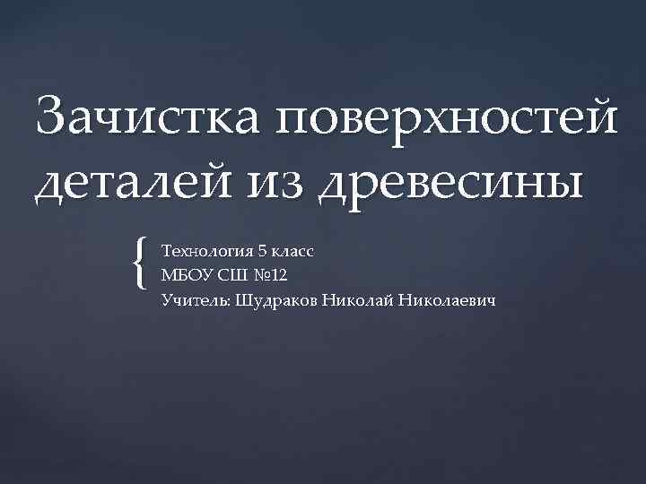 Зачистка поверхностей деталей из древесины { Технология 5 класс МБОУ СШ № 12 Учитель: