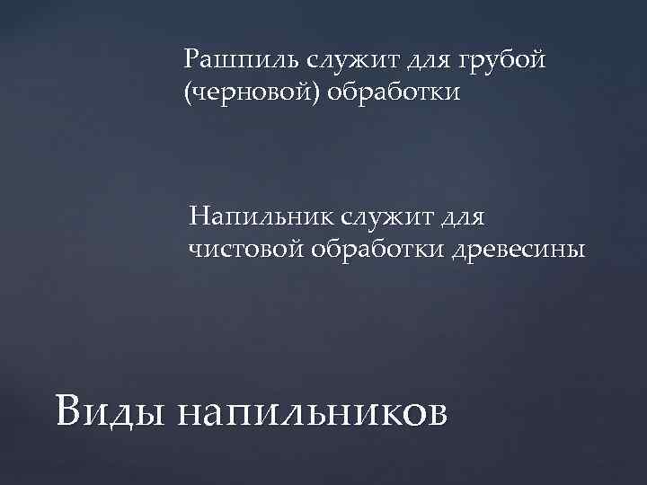 Рашпиль служит для грубой (черновой) обработки Напильник служит для чистовой обработки древесины Виды напильников