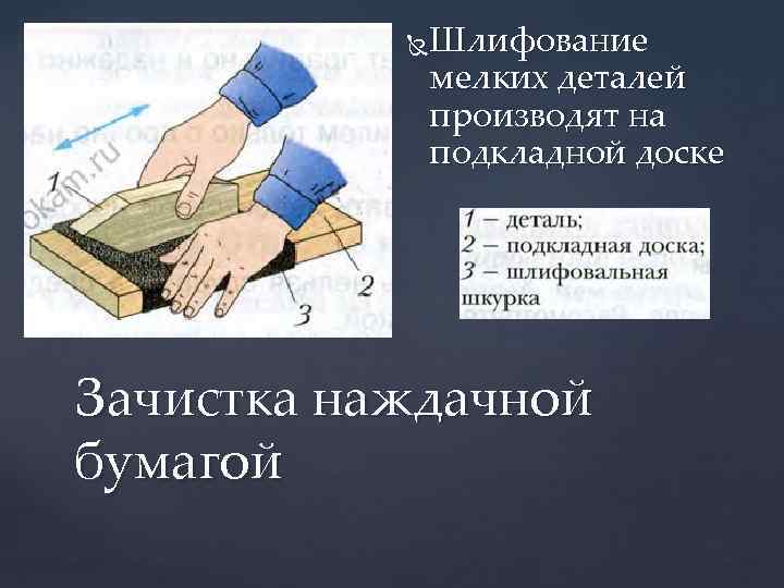 Шлифование мелких деталей производят на подкладной доске Зачистка наждачной бумагой 