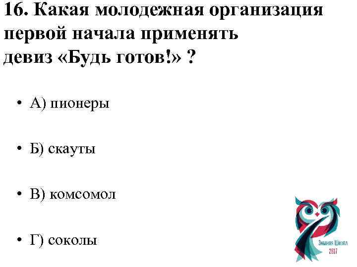 16. Какая молодежная организация первой начала применять девиз «Будь готов!» ? • А) пионеры