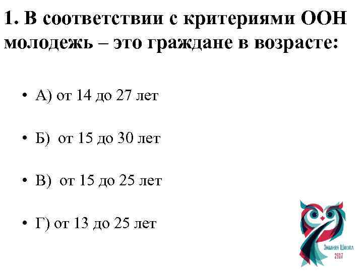 1. В соответствии с критериями ООН молодежь – это граждане в возрасте: • А)