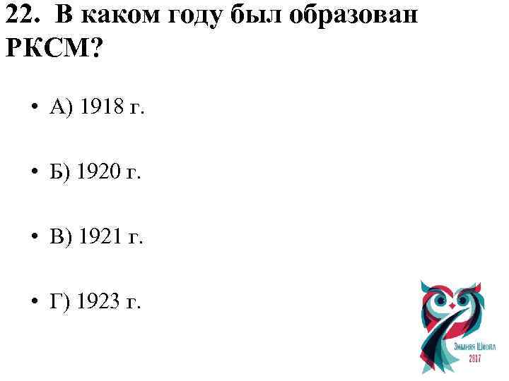 22. В каком году был образован РКСМ? • А) 1918 г. • Б) 1920