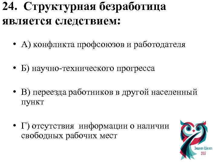 24. Структурная безработица является следствием: • А) конфликта профсоюзов и работодателя • Б) научно-технического
