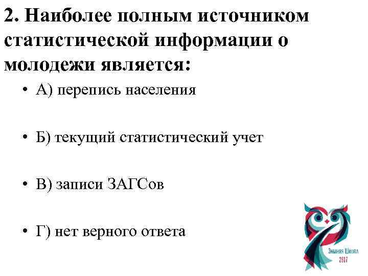 2. Наиболее полным источником статистической информации о молодежи является: • А) перепись населения •