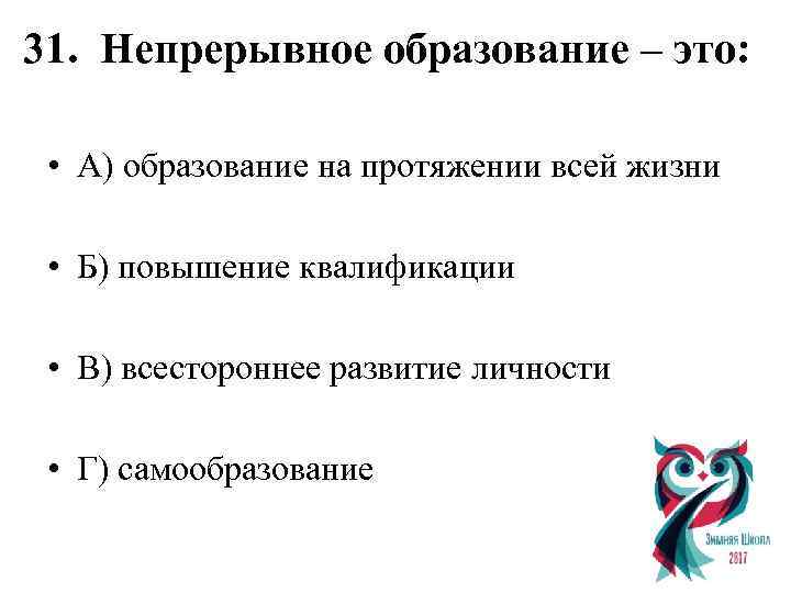 31. Непрерывное образование – это: • А) образование на протяжении всей жизни • Б)