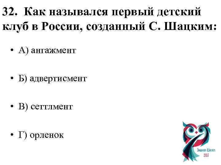 32. Как назывался первый детский клуб в России, созданный С. Шацким: • А) ангажмент