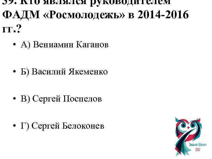 39. Кто являлся руководителем ФАДМ «Росмолодежь» в 2014 -2016 гг. ? • А) Вениамин