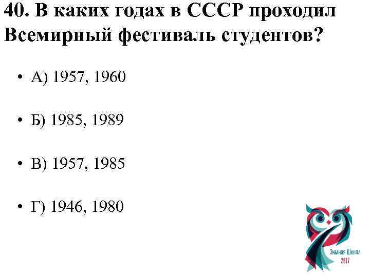 40. В каких годах в СССР проходил Всемирный фестиваль студентов? • А) 1957, 1960
