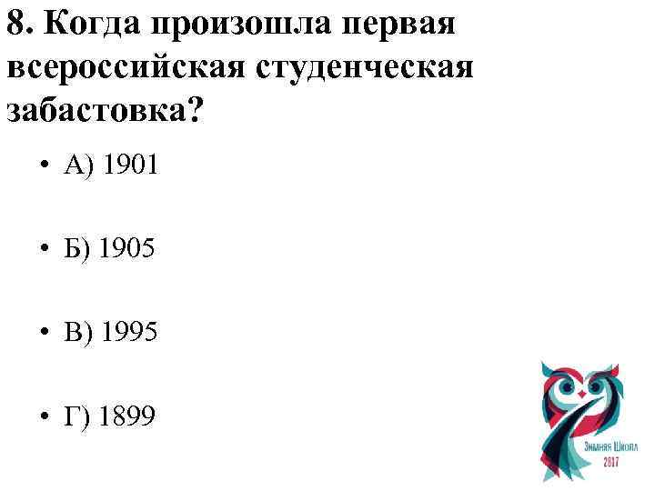 8. Когда произошла первая всероссийская студенческая забастовка? • А) 1901 • Б) 1905 •