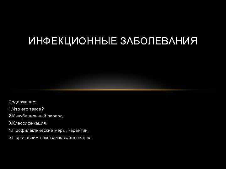 ИНФЕКЦИОННЫЕ ЗАБОЛЕВАНИЯ Содержание: 1. Что это такое? 2. Инкубационный период. 3. Классификация. 4. Профилактические