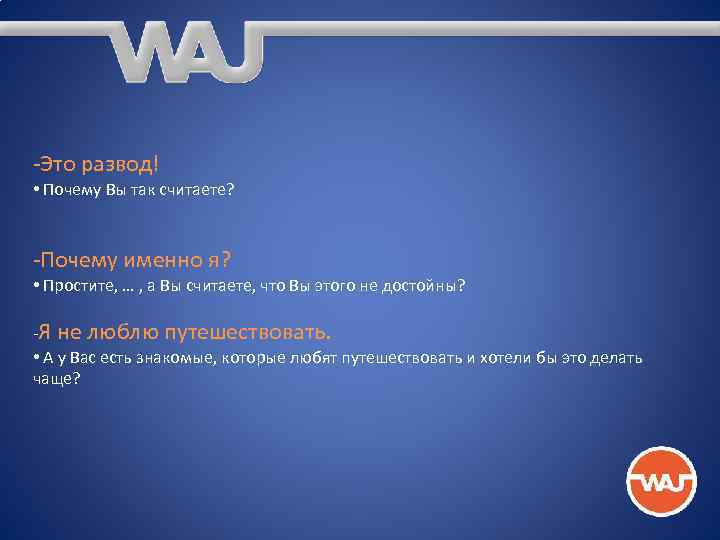 -Это развод! • Почему Вы так считаете? -Почему именно я? • Простите, … ,