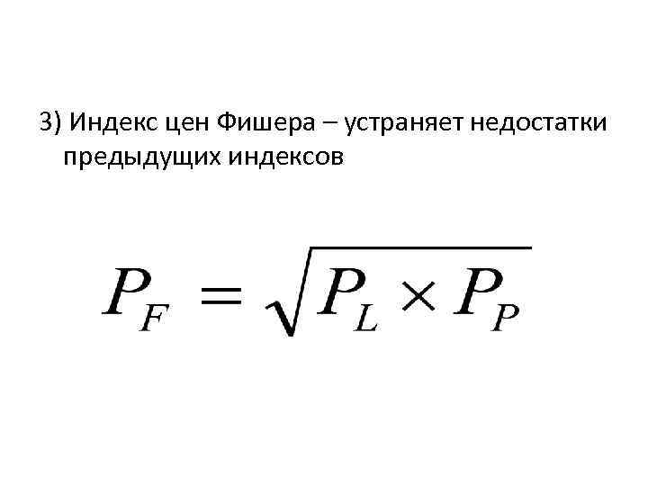 3) Индекс цен Фишера – устраняет недостатки предыдущих индексов 