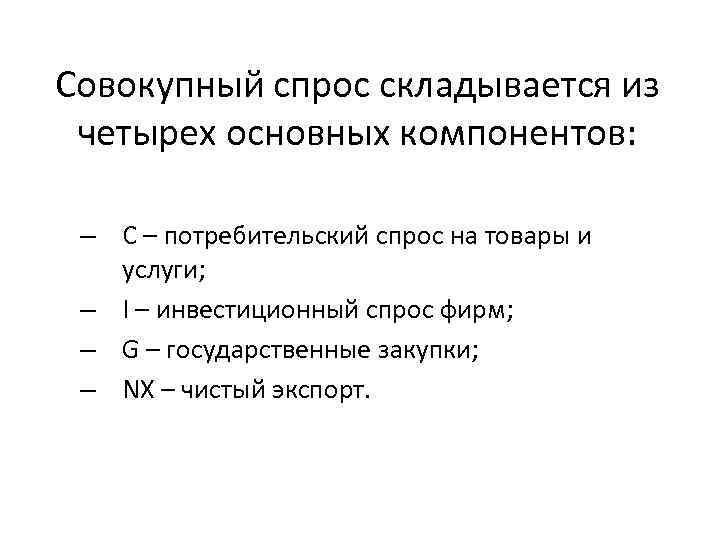 Совокупный спрос складывается из четырех основных компонентов: – C – потребительский спрос на товары