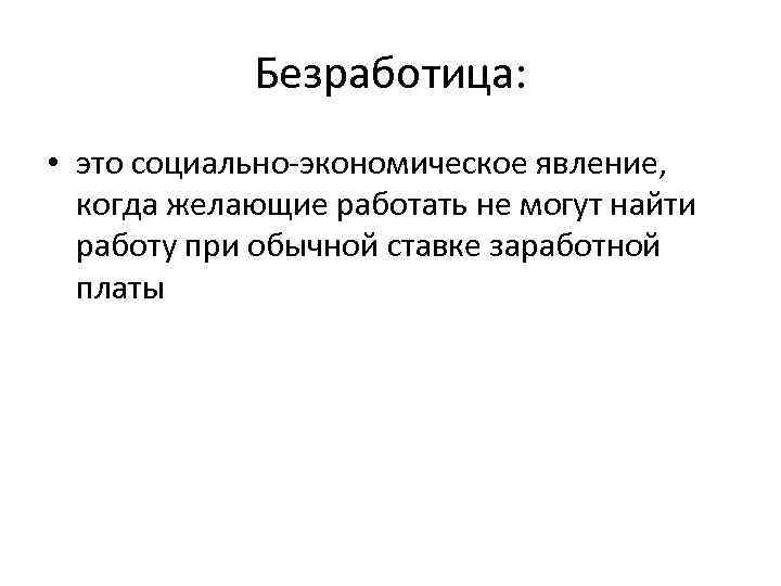 Безработица: • это социально-экономическое явление, когда желающие работать не могут найти работу при обычной