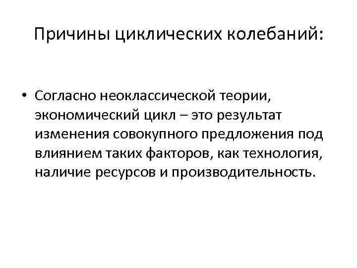 Причины циклических колебаний: • Согласно неоклассической теории, экономический цикл – это результат изменения совокупного