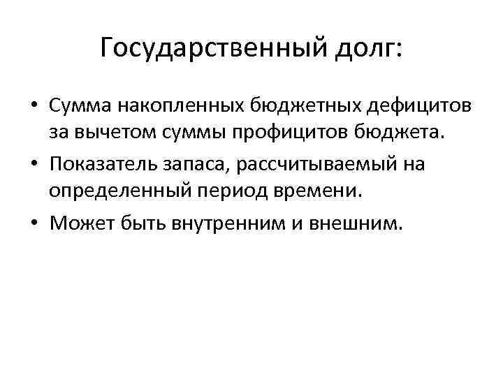 Государственный долг: • Сумма накопленных бюджетных дефицитов за вычетом суммы профицитов бюджета. • Показатель
