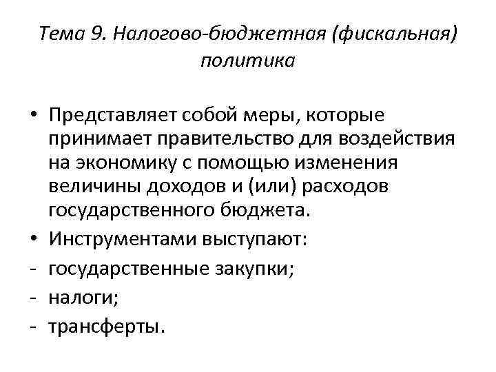 Тема 9. Налогово-бюджетная (фискальная) политика • Представляет собой меры, которые принимает правительство для воздействия