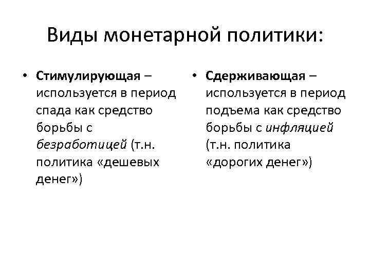 Виды монетарной политики: • Стимулирующая – используется в период спада как средство борьбы с