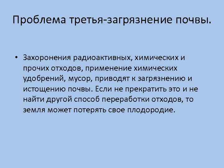 Проблема третья-загрязнение почвы. • Захоронения радиоактивных, химических и прочих отходов, применение химических удобрений, мусор,