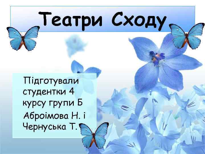 Театри Сходу Підготували студентки 4 курсу групи Б Аброімова Н. і Чернуська Т. 