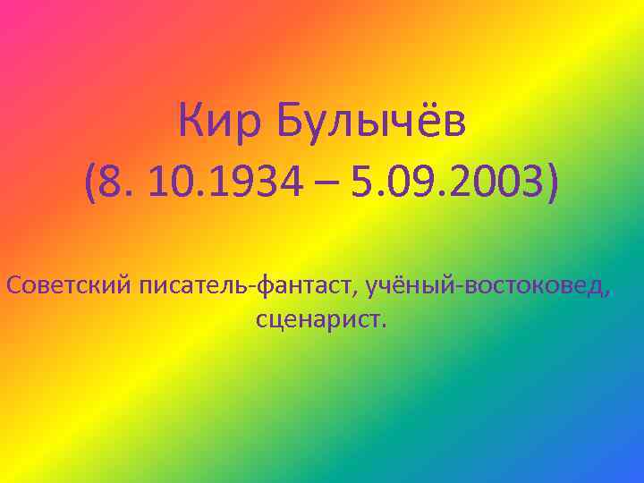 Кир Булычёв (8. 10. 1934 – 5. 09. 2003) Советский писатель-фантаст, учёный-востоковед, сценарист. 