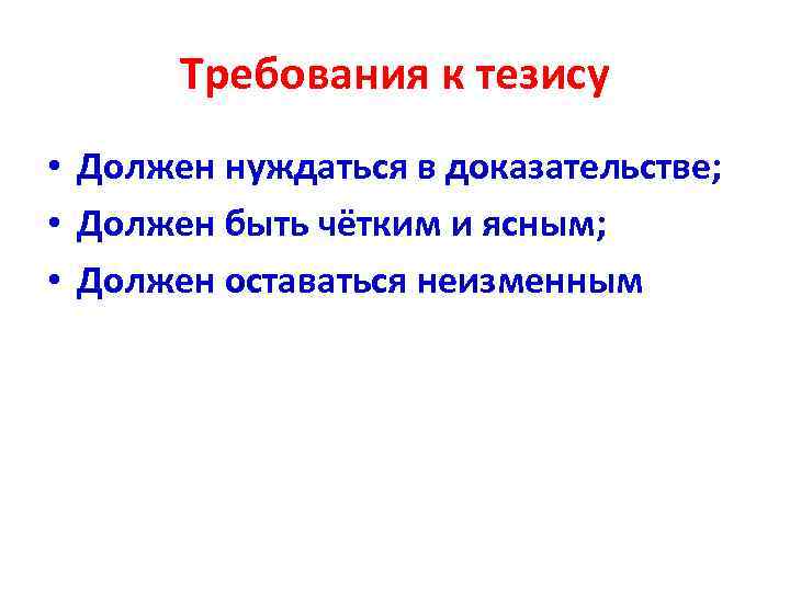 Требования к тезису • Должен нуждаться в доказательстве; • Должен быть чётким и ясным;