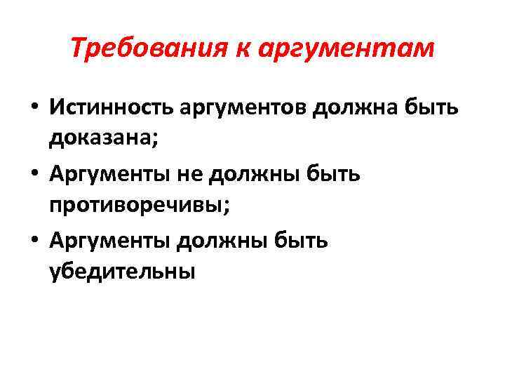 Требования к аргументам • Истинность аргументов должна быть доказана; • Аргументы не должны быть