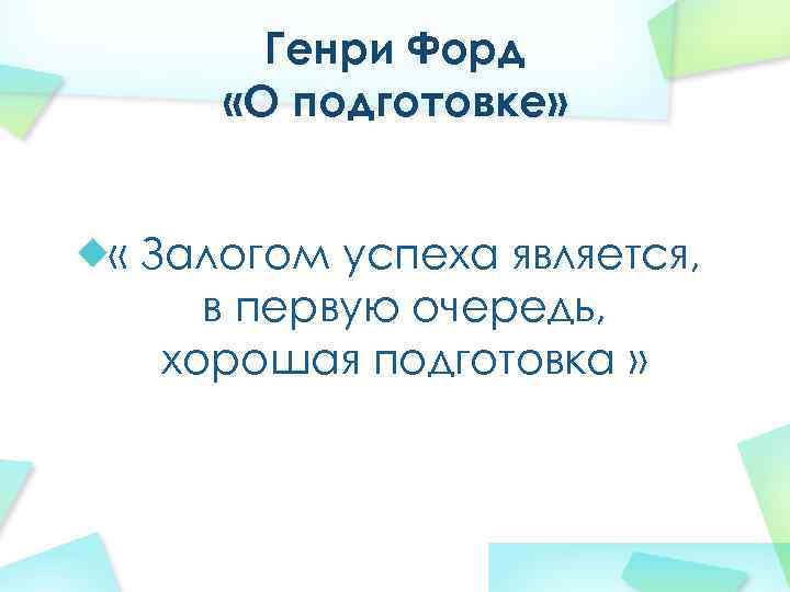 Генри Форд «О подготовке» « Залогом успеха является, в первую очередь, хорошая подготовка »