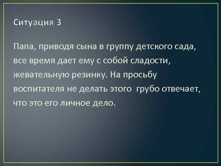 Ситуация 3 Папа, приводя сына в группу детского сада, все время дает ему с