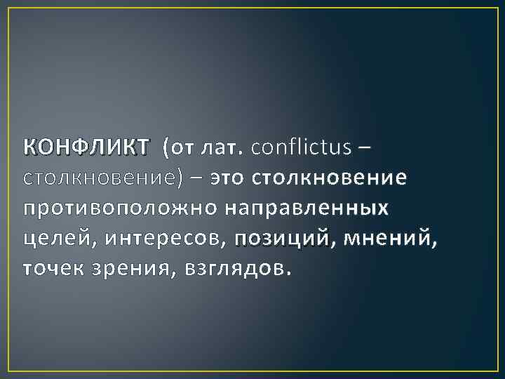 КОНФЛИКТ (от лат. conflictus – столкновение) – это столкновение противоположно направленных целей, интересов, позиций,