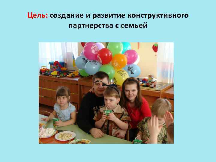 Цель: создание и развитие конструктивного партнерства с семьей 