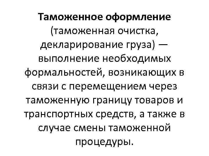 Таможенное оформление (таможенная очистка, декларирование груза) — выполнение необходимых формальностей, возникающих в связи с