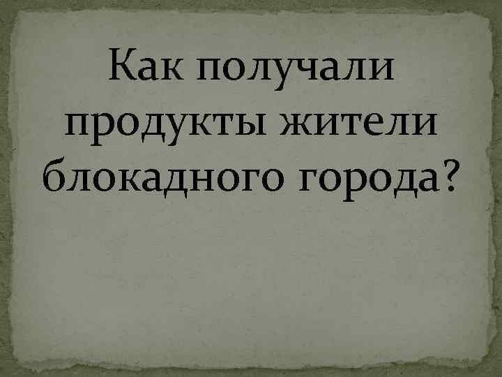 Как получали продукты жители блокадного города? 