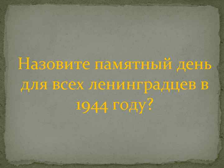 Назовите памятный день для всех ленинградцев в 1944 году? 