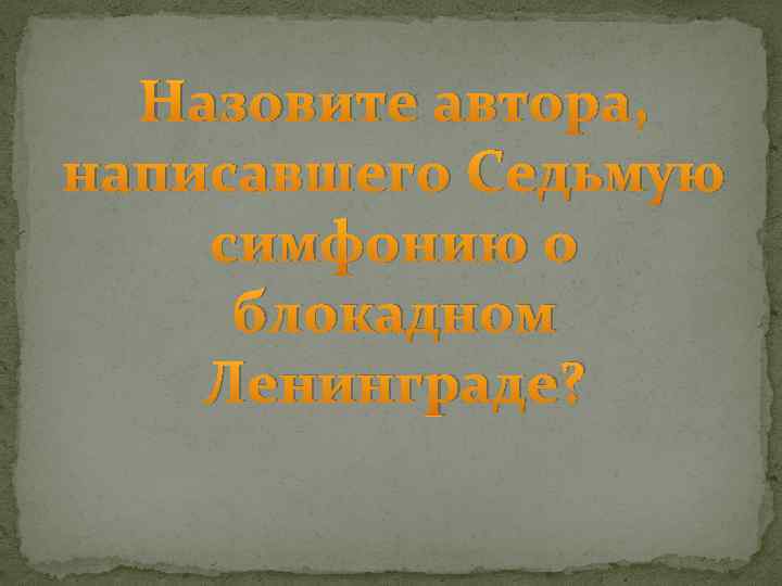 Назовите автора, написавшего Седьмую симфонию о блокадном Ленинграде? 