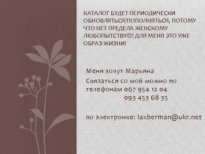 КАТАЛОГ БУДЕТ ПЕРИОДИЧЕСКИ ОБНОВЛЯТЬСЯ/ПОПОЛНЯТЬСЯ, ПОТОМУ ЧТО НЕТ ПРЕДЕЛА ЖЕНСКОМУ ЛЮБОПЫТСТВУ ! ДЛЯ МЕНЯ ЭТО