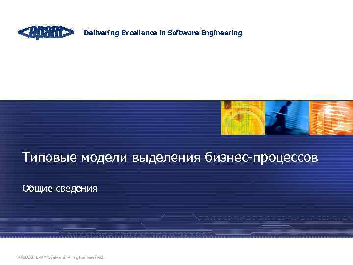 Delivering Excellence in Software Engineering Типовые модели выделения бизнес-процессов Общие сведения ® 2008. EPAM