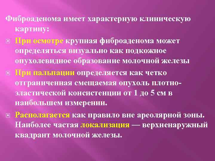 Фиброаденома имеет характерную клиническую картину: При осмотре крупная фиброаденома может определяться визуально как подкожное