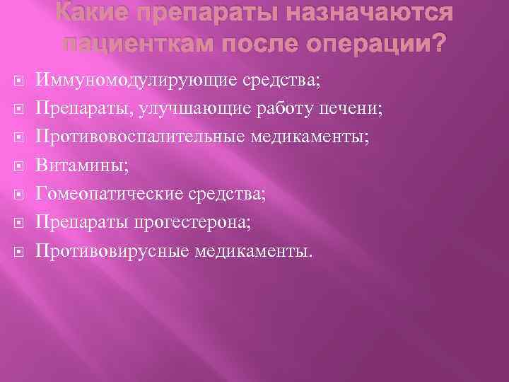 Какие препараты назначаются пациенткам после операции? Иммуномодулирующие средства; Препараты, улучшающие работу печени; Противовоспалительные медикаменты;